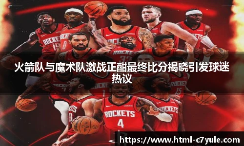 火箭队与魔术队激战正酣最终比分揭晓引发球迷热议