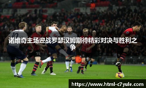 诺维奇主场迎战罗瑟汉姆期待精彩对决与胜利之争