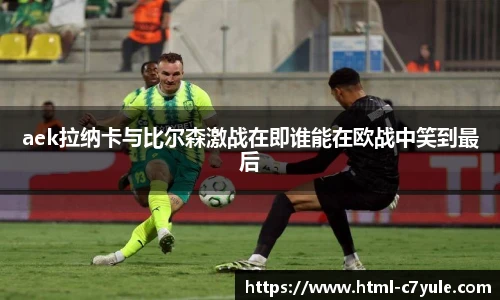 aek拉纳卡与比尔森激战在即谁能在欧战中笑到最后