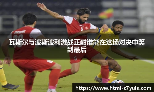 瓦斯尔与波斯波利激战正酣谁能在这场对决中笑到最后